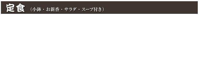 定食（小鉢・お新香・サラダ・スープ付き）
ニラレバ定食 1,100円 (税込 1,210円)
野菜炒め定食 1,100円 (税込 1,210円)
麻婆豆腐定食 1,100円 (税込 1,210円)
カニ玉定食 1,100円 (税込 1,210円)
サーファー定食（豚肉と野菜の辛し炒め） 1,100円 (税込 1,210円)
カキフライ定食 1,400円 (税込 1,540円)
豚バラしょうが焼定食 1,300円 (税込 1,430円)
豚バラニンニク焼定食 1,300円 (税込 1,430円)
とんかつ定食 1,350円 (税込 1,485円)
あじフライ定食 1,350円 (税込 1,485円)
銚子丸富塩さば定食 1,300円 (税込 1,430円)